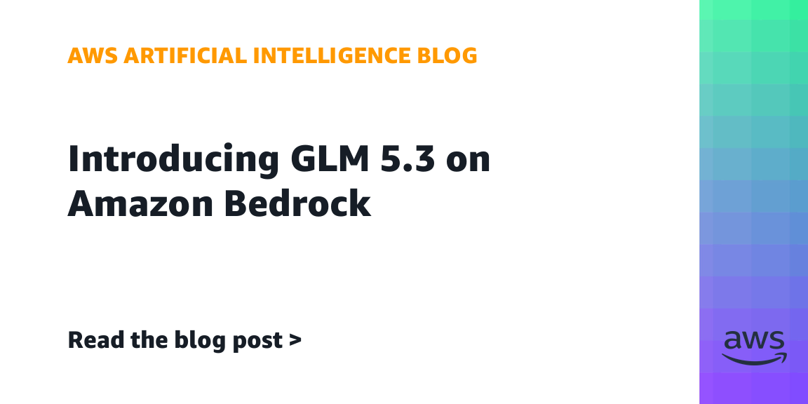 亚马逊Bedrock上线GLM 5.3模型